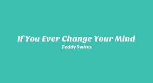 If You Ever Change Your Mind Lyrics – Teddy Swims