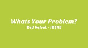 Whats Your Problem? Lyrics – Red Velvet – IRENE